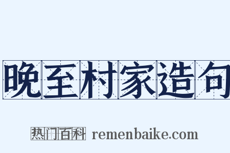 晚至村家造句是什么意思的图片